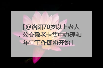 @洛阳70岁以上老人，公交敬老卡集中办理和年审工作即将开始