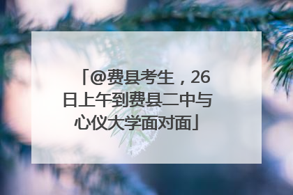 @费县考生，26日上午到费县二中与心仪大学面对面