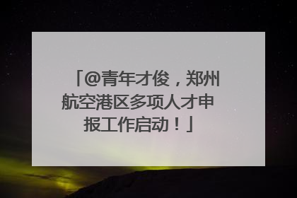 @青年才俊，郑州航空港区多项人才申报工作启动！