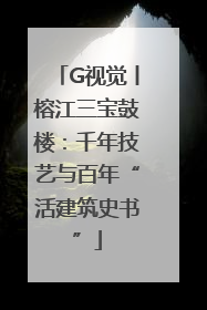 G视觉丨榕江三宝鼓楼：千年技艺与百年“活建筑史书”