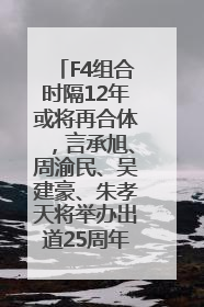 F4组合时隔12年或将再合体，言承旭、周渝民、吴建豪、朱孝天将举办出道25周年演唱会