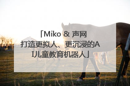 Miko & 声网 打造更拟人、更沉浸的AI儿童教育机器人