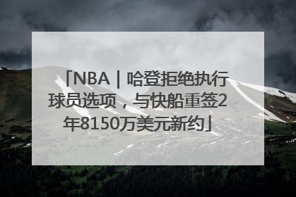 NBA｜哈登拒绝执行球员选项，与快船重签2年8150万美元新约